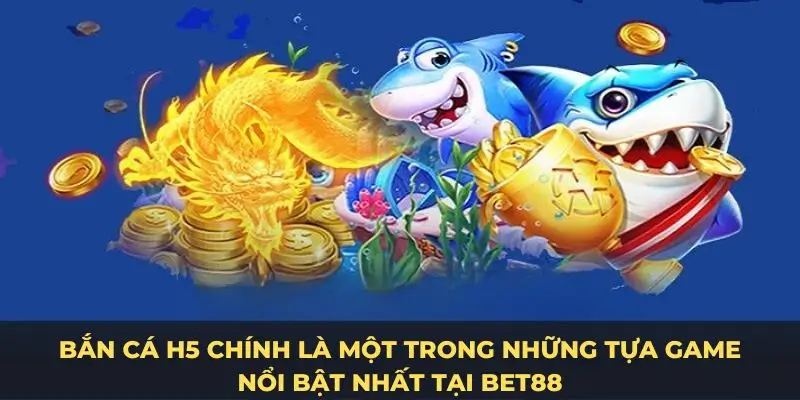 Bắn cá H5 chính là một trong những tựa game nổi bật nhất tại Bet88