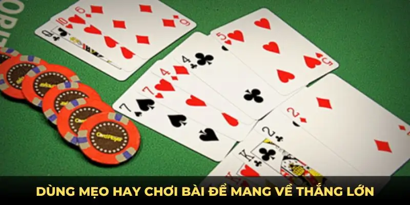 Dùng mẹo hay chơi bài để mang về thắng lớn