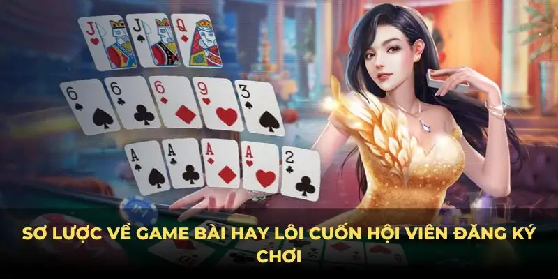 Sơ lược về game bài hay lôi cuốn hội viên đăng ký chơi