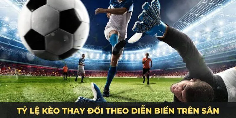 Tỷ lệ kèo thay đổi theo diễn biến trên sân